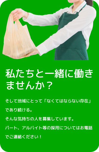 そして地域にとって「なくてはならない存在」であり続ける。
そんな気持ちの人を募集しています。パート、アルバイト等の採用についてはお電話でご連絡ください！